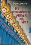Die schrecklichsten Muetter der Welt  SABINE LUDWIG