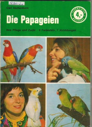 Die Papageien - Ihre Pflege, ihre Zucht Farbtafeln - 7 Abbildungen Carl Aschenborn