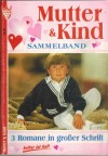 Mutter & Kind Sammelband Nr. 38  Und wer denkt an mich ... MONICA LAUTERJUNG Julias Kinderhaus ... MARIANNE SCHWARZ Sie wollte ein Kind um jeden Preis ... CORINNA VOLKNER