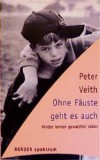 Ohne Faeuste geht es auch - Kinder lernen gewaltfrei lebenPeter Veith