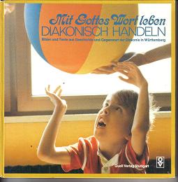 Mit Gottes Wort leben - Diakonisch Handeln Bilder und Texte aus Geschichte und Gegenwart der Diakonie in Wuerttemberg